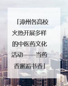 漳州各高校火热开展多样的中医药文化活动——当药香邂逅书香