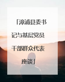 漳浦县委书记与基层党员干部群众代表座谈