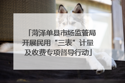 菏泽单县市场监管局开展民用“三表”计量及收费专项督导行动