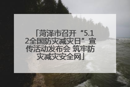 菏泽市召开“5.12全国防灾减灾日”宣传活动发布会 筑牢防灾减灾安全网