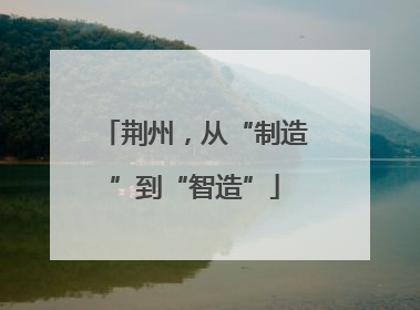 荆州，从“制造”到“智造”