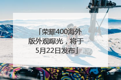 荣耀400海外版外观曝光，将于5月22日发布