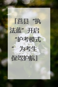 莒县“执法蓝”开启“护考模式” 为考生保驾护航