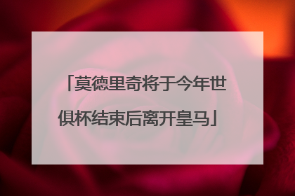 莫德里奇将于今年世俱杯结束后离开皇马