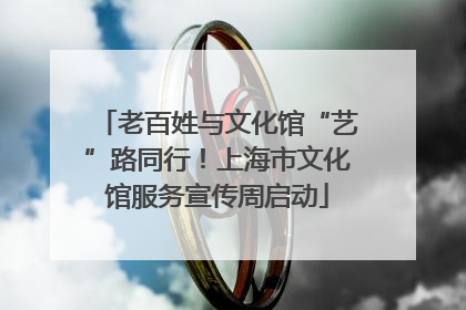 老百姓与文化馆“艺”路同行！上海市文化馆服务宣传周启动
