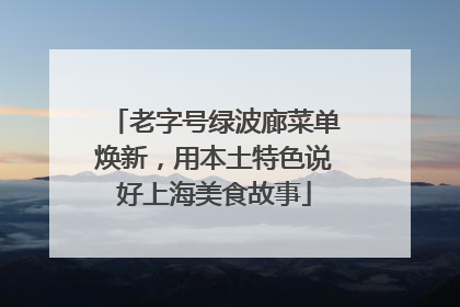 老字号绿波廊菜单焕新，用本土特色说好上海美食故事