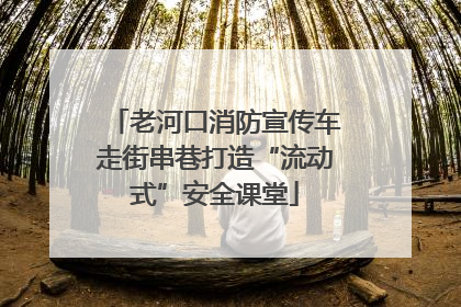 老河口消防宣传车走街串巷打造“流动式”安全课堂