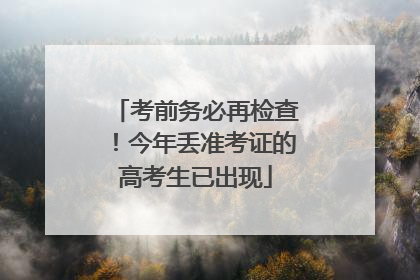 考前务必再检查！今年丢准考证的高考生已出现