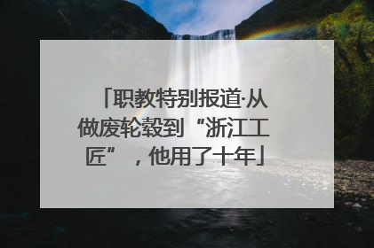 职教特别报道·从做废轮毂到“浙江工匠”，他用了十年