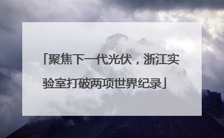 聚焦下一代光伏，浙江实验室打破两项世界纪录