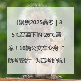 聚焦2025高考｜35℃高温下的 26℃清凉！16辆公交车变身“助考驿站”为高考护航