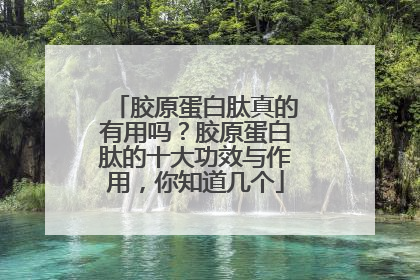 胶原蛋白肽真的有用吗？胶原蛋白肽的十大功效与作用，你知道几个