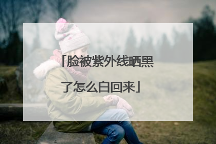 脸被紫外线晒黑了怎么白回来