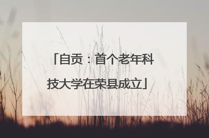 自贡:首个老年科技大学在荣县成立