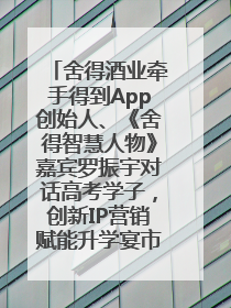 舍得酒业牵手得到App创始人、《舍得智慧人物》嘉宾罗振宇对话高考学子，创新IP营销赋能升学宴市场