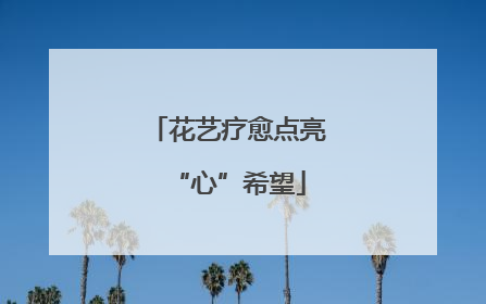 花艺疗愈点亮“心”希望
