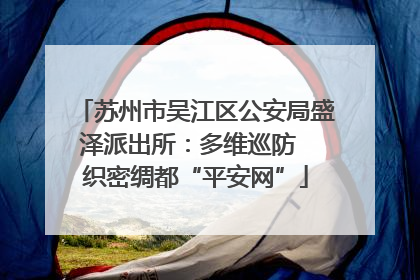 苏州市吴江区公安局盛泽派出所：多维巡防  织密绸都“平安网”