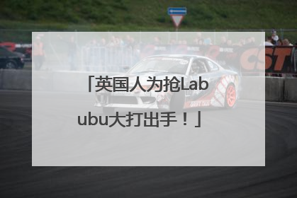 英国人为抢Labubu大打出手！
