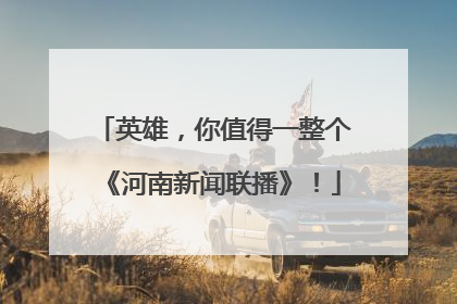 英雄，你值得一整个《河南新闻联播》！