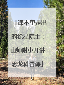 课本里走出的徐星院士：山师附小开讲恐龙科普课
