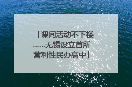 课间活动不下楼……无锡设立首所营利性民办高中