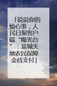 说说你的烦心事，人民日报客户端“曝光台”：盐城失地农民保障金待支付