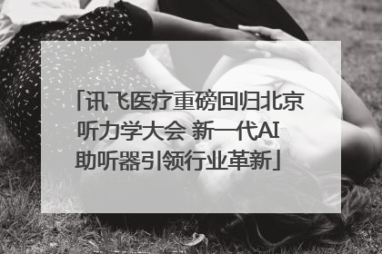 讯飞医疗重磅回归北京听力学大会 新一代AI助听器引领行业革新