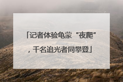 记者体验龟蒙“夜爬”，千名追光者同攀登