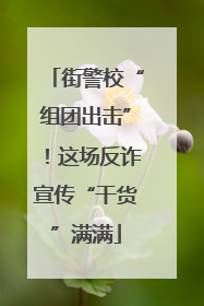 街警校“组团出击”！这场反诈宣传“干货”满满