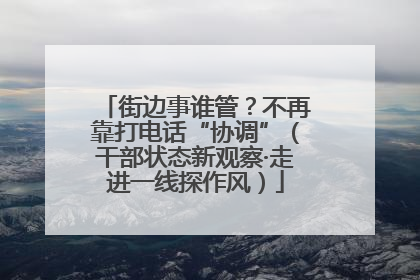 街边事谁管？不再靠打电话“协调”（干部状态新观察·走进一线探作风）