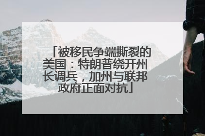 被移民争端撕裂的美国：特朗普绕开州长调兵，加州与联邦政府正面对抗