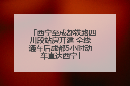 西宁至成都铁路四川段站房开建 全线通车后成都5小时动车直达西宁