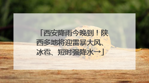 西安降雨今晚到！陕西多地将迎雷暴大风、冰雹、短时强降水→