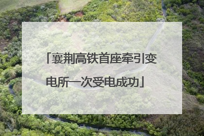 襄荆高铁首座牵引变电所一次受电成功