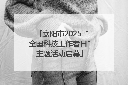 襄阳市2025“全国科技工作者日”主题活动启幕