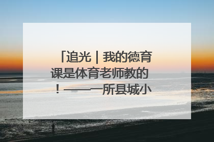 追光｜我的德育课是体育老师教的！——一所县城小学的思政课改革