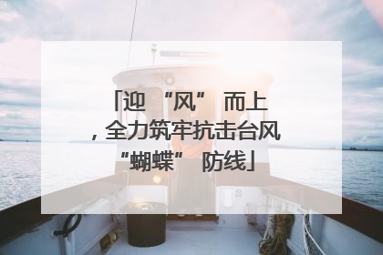 迎 “风” 而上，全力筑牢抗击台风 “蝴蝶” 防线
