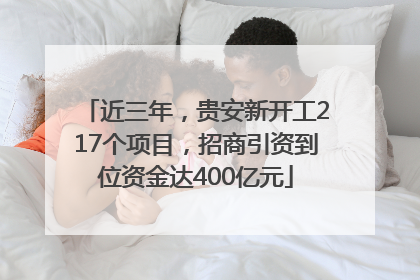 近三年，贵安新开工217个项目，招商引资到位资金达400亿元