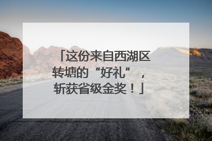这份来自西湖区转塘的“好礼”，斩获省级金奖！