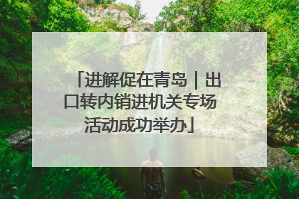 进解促在青岛｜出口转内销进机关专场活动成功举办