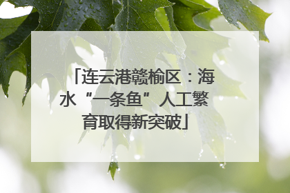连云港赣榆区：海水“一条鱼”人工繁育取得新突破