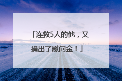 连救5人的他，又捐出了慰问金！
