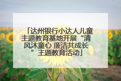 达州银行小达人儿童主题教育基地开展“清风沐童心 廉洁共成长”主题教育活动