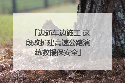 边通车边施工 这段改扩建高速公路演练救援保安全