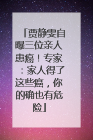 贾静雯自曝三位亲人患癌！专家：家人得了这些癌，你的确也有危险