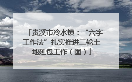 贵溪市冷水镇：“六字工作法”扎实推进二轮土地延包工作（图）
