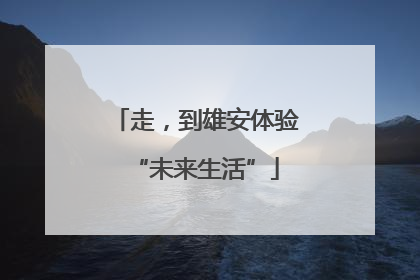 走，到雄安体验“未来生活”