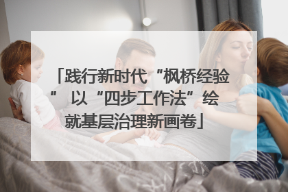 践行新时代“枫桥经验” 以“四步工作法”绘就基层治理新画卷