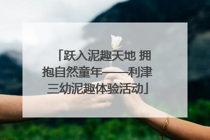 跃入泥趣天地 拥抱自然童年——利津三幼泥趣体验活动