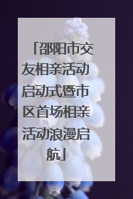 邵阳市交友相亲活动启动式暨市区首场相亲活动浪漫启航